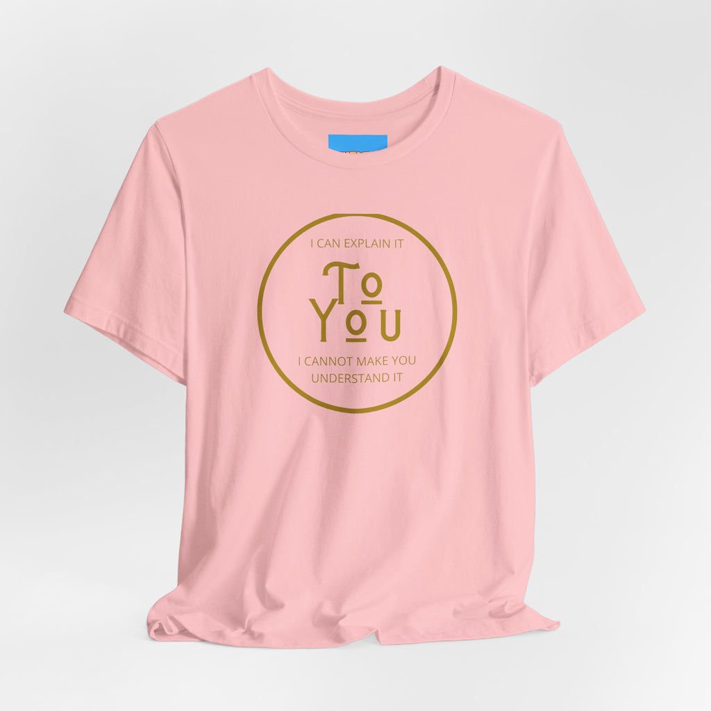 What's It Say Tees- I can explain it to you, I cannot make you understand it