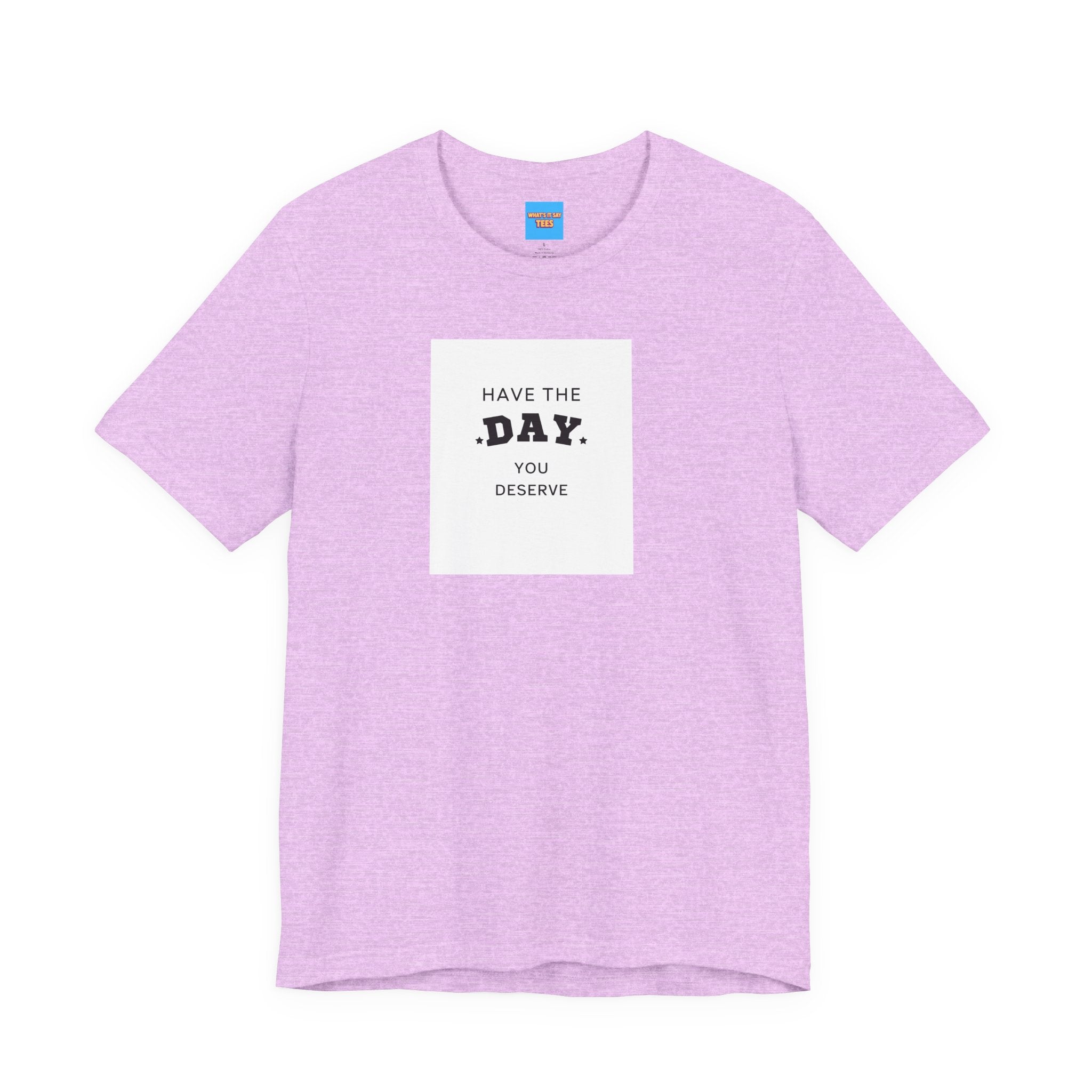What's It Say Tees- Have The Day You Deserve