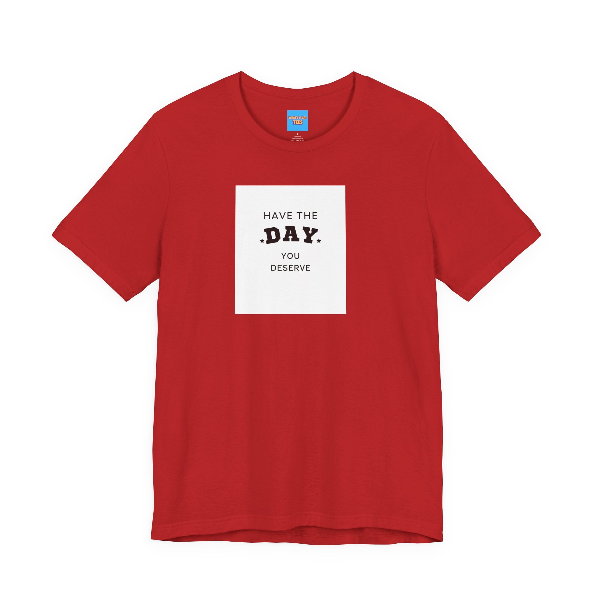 What's It Say Tees- Have The Day You Deserve
