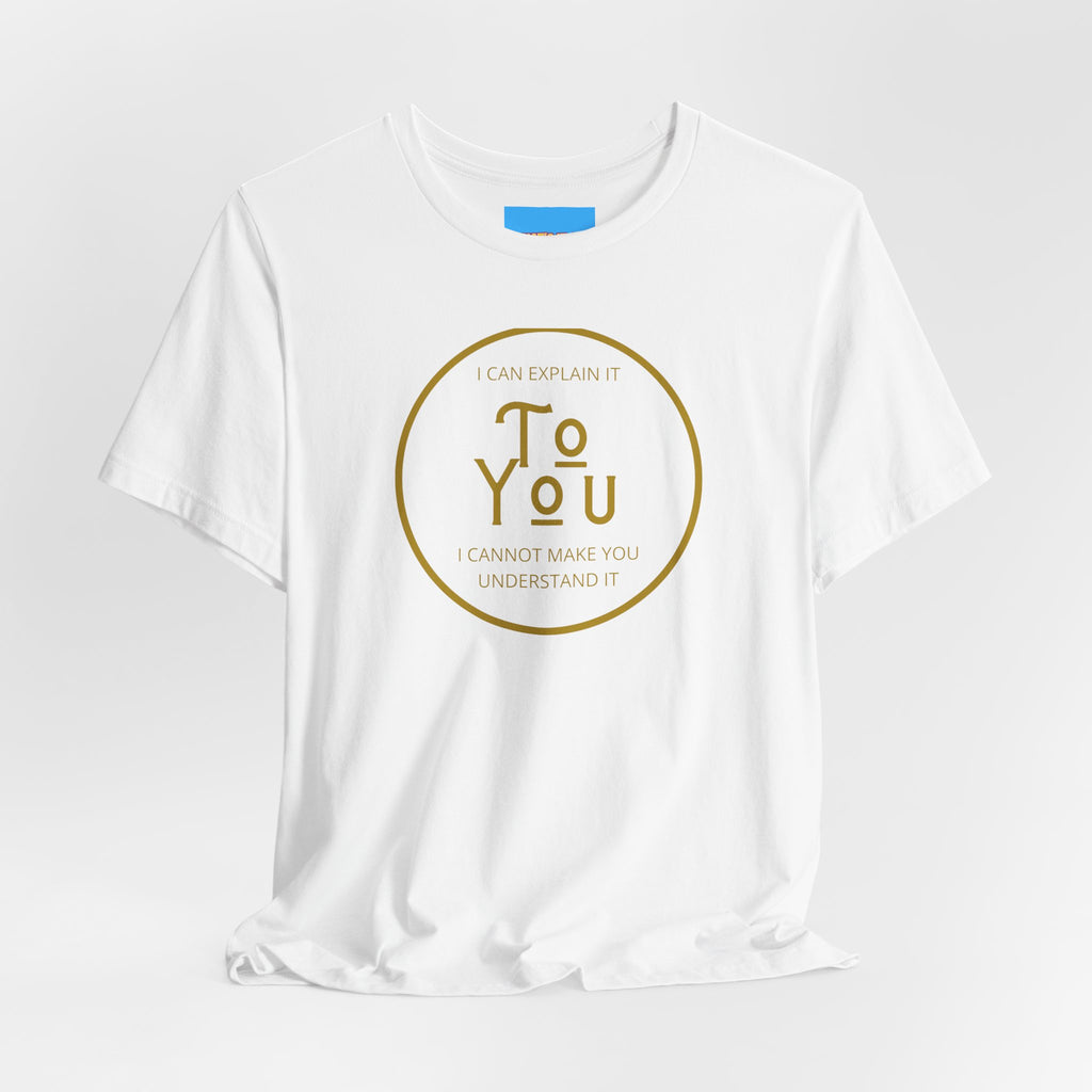 What's It Say Tees- I can explain it to you, I cannot make you understand it