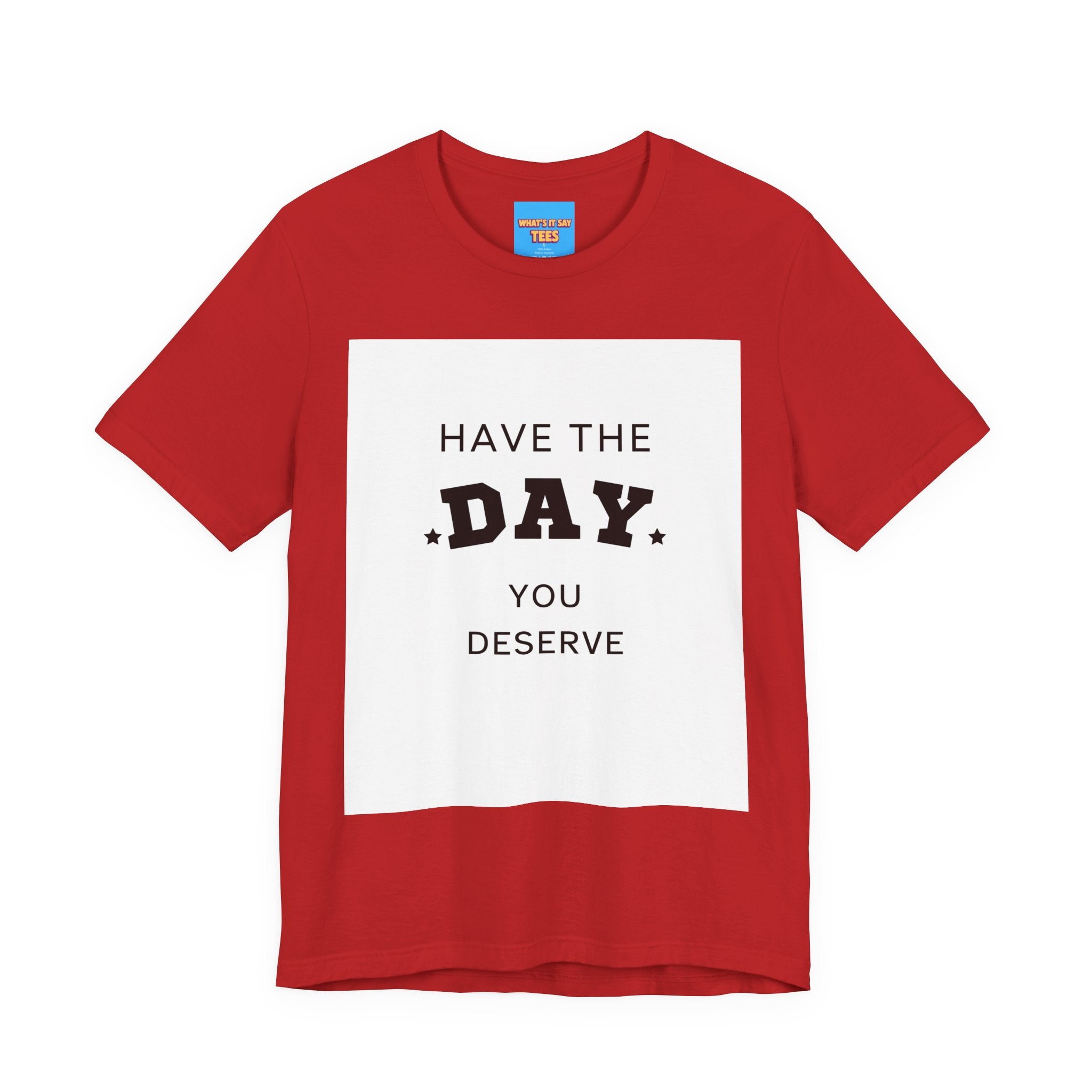 Have The Day You Deserve Graphic Tee Shirt