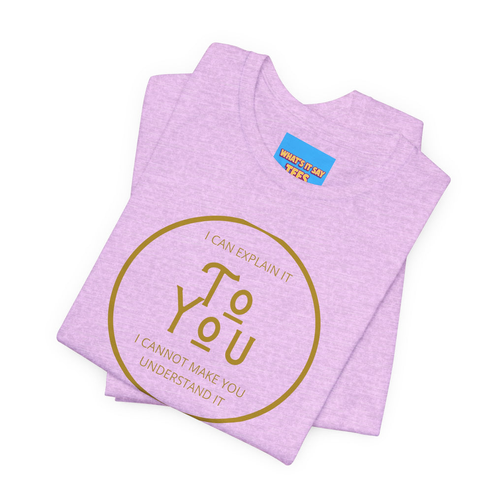What's It Say Tees- I can explain it to you, I cannot make you understand it