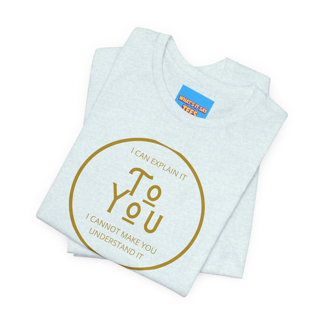 What's It Say Tees- I can explain it to you, I cannot make you understand it