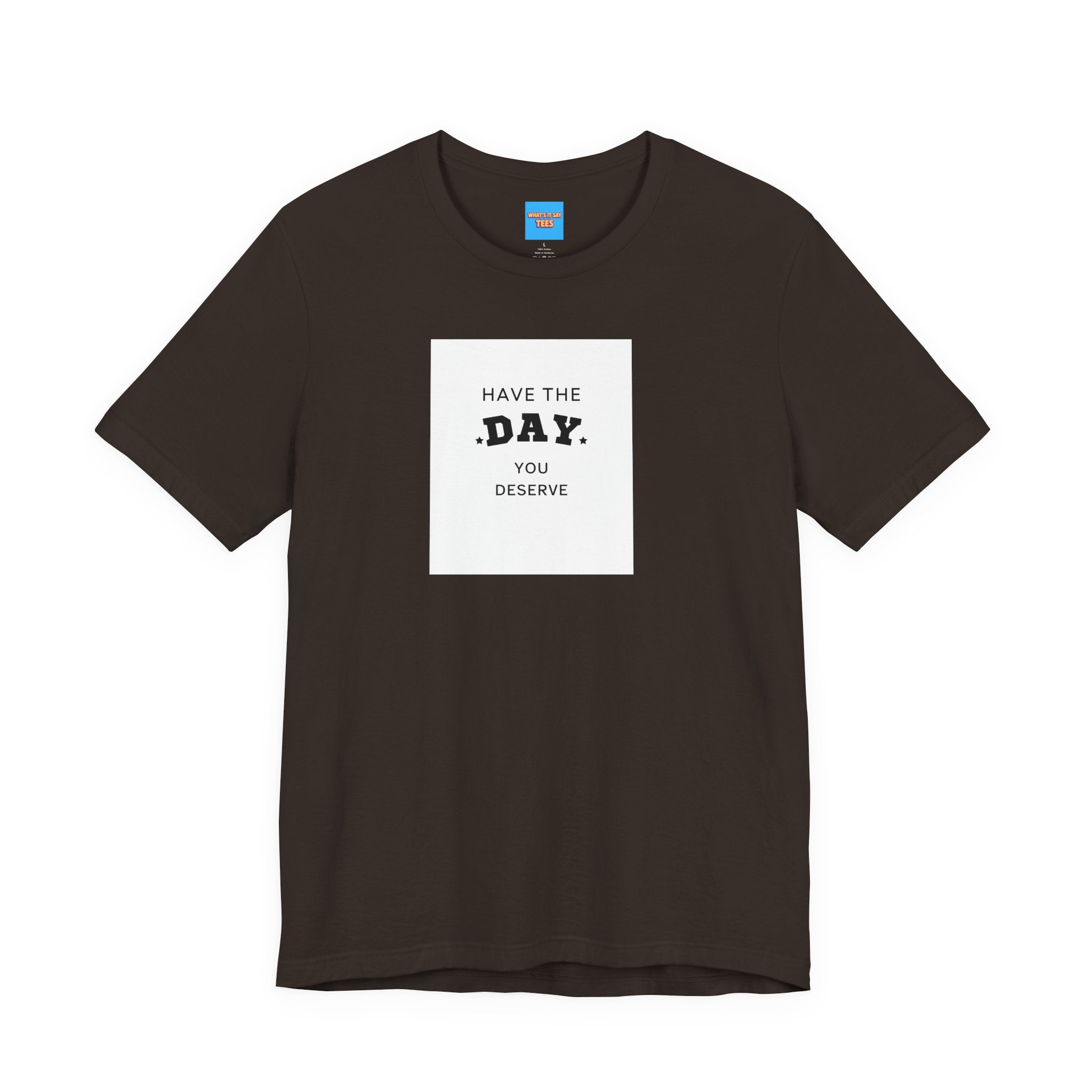 What's It Say Tees- Have The Day You Deserve