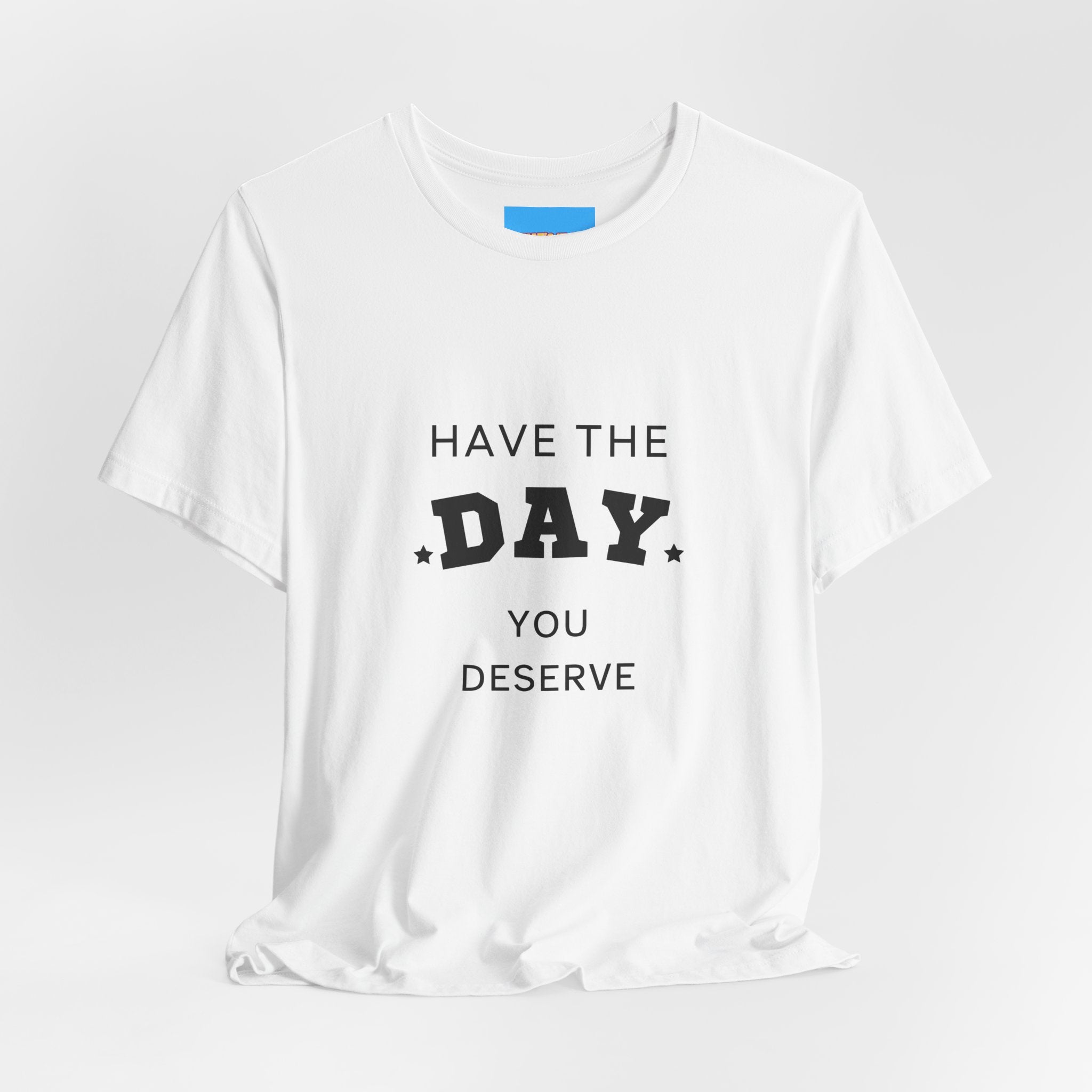 Have The Day You Deserve Graphic Tee Shirt
