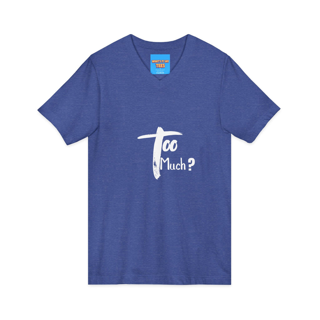 What's It Say Tees-V-Neck Tee | 'Too Much?' Minimal Script Graphic — Casual Everyday Shirt