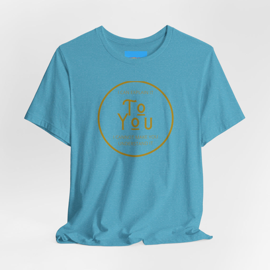 What's It Say Tees- I can explain it to you, I cannot make you understand it