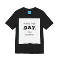 Have The Day You Deserve Graphic Tee Shirt