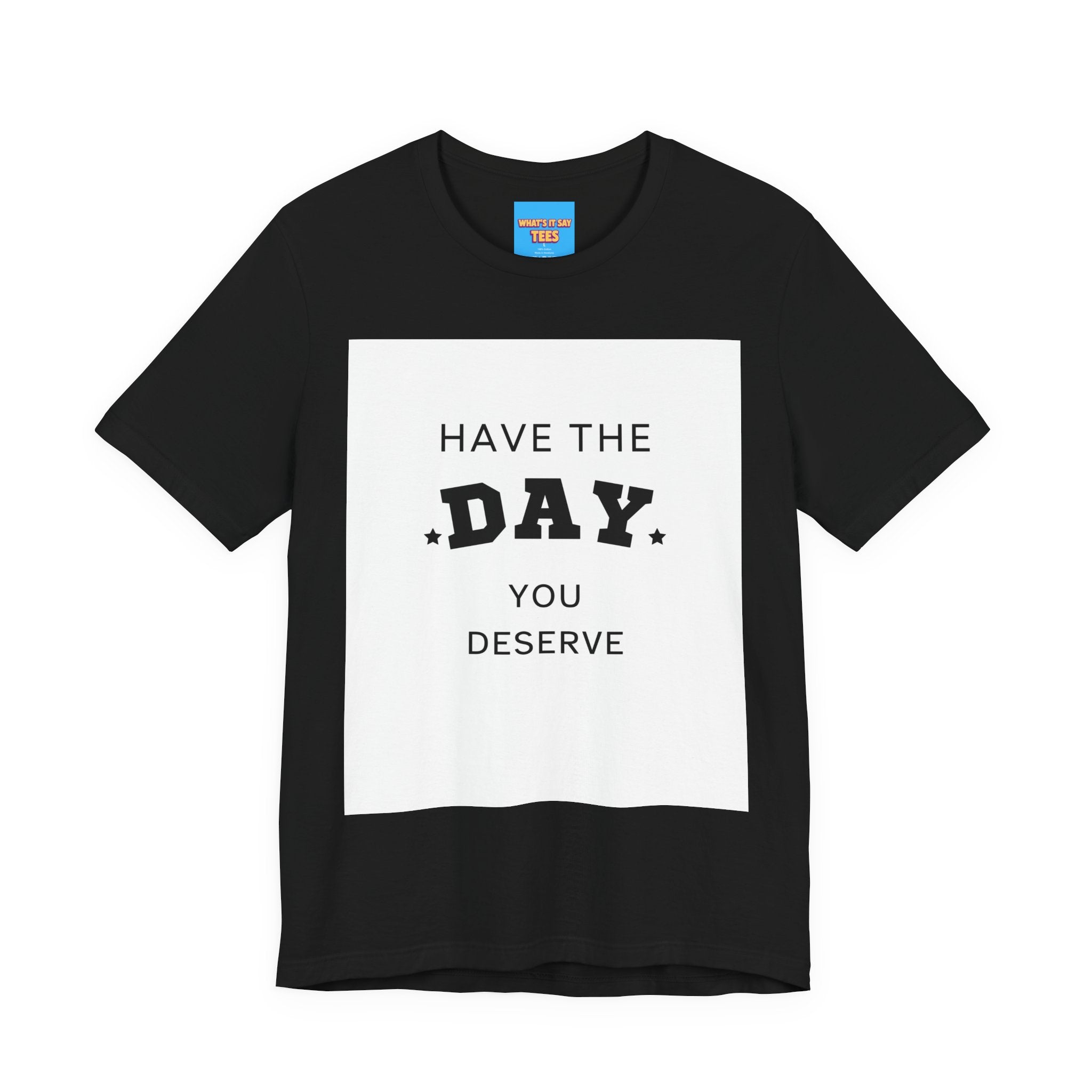 Have The Day You Deserve Graphic Tee Shirt