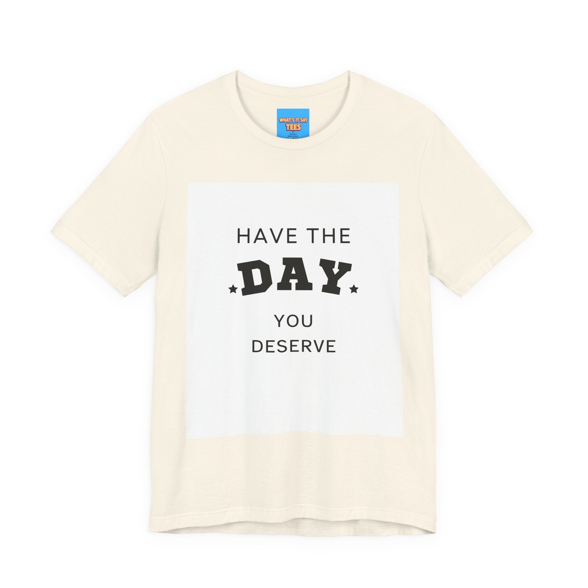 Have The Day You Deserve Graphic Tee Shirt