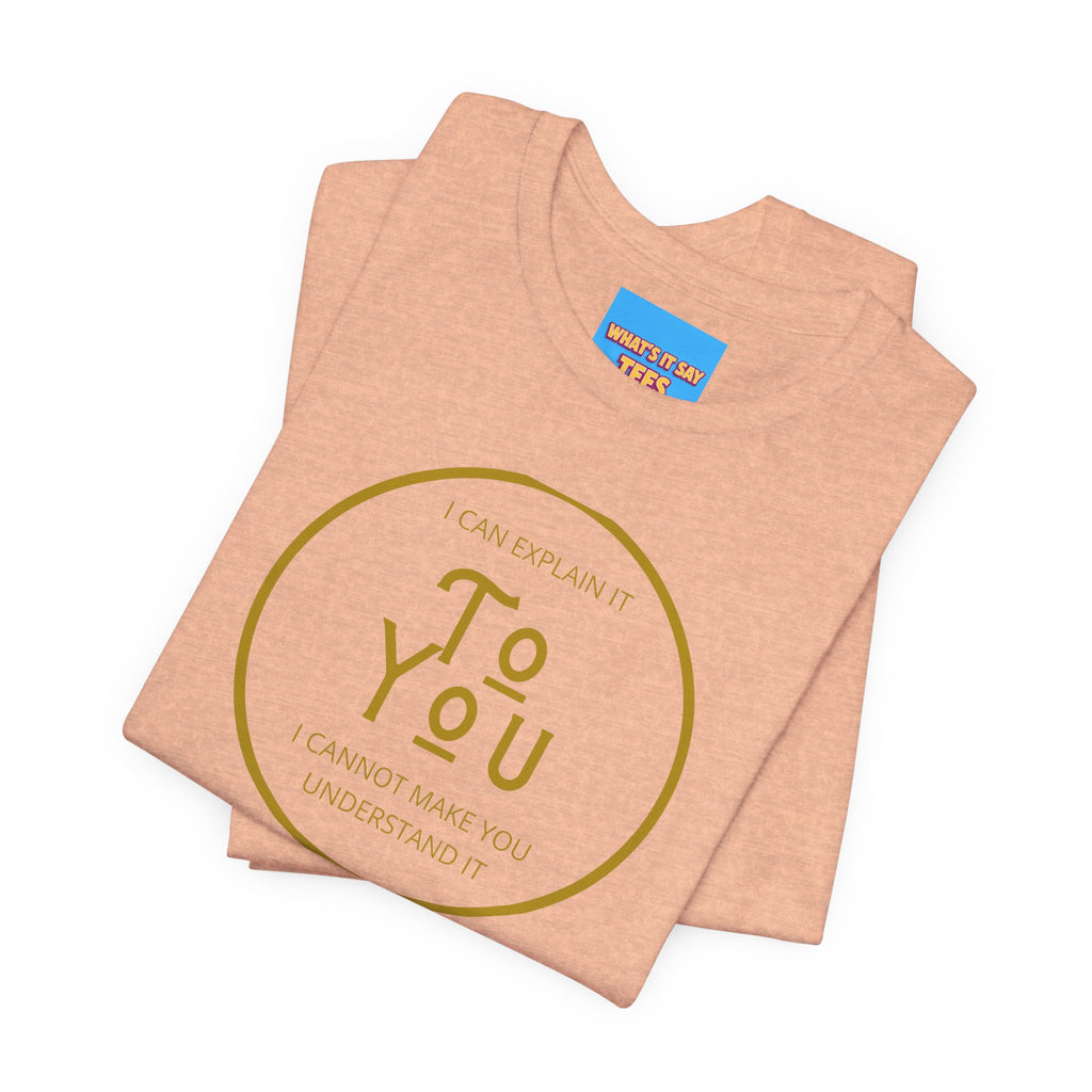 What's It Say Tees- I can explain it to you, I cannot make you understand it
