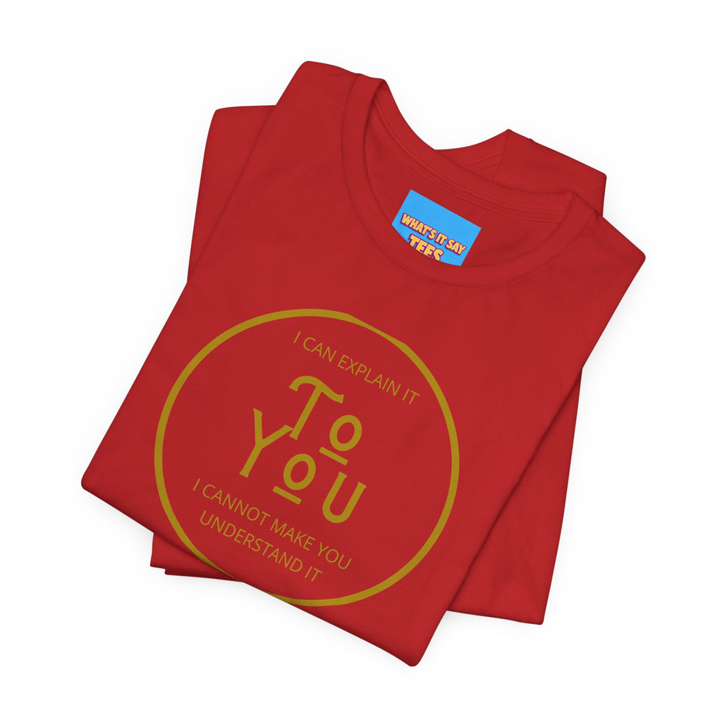 What's It Say Tees- I can explain it to you, I cannot make you understand it