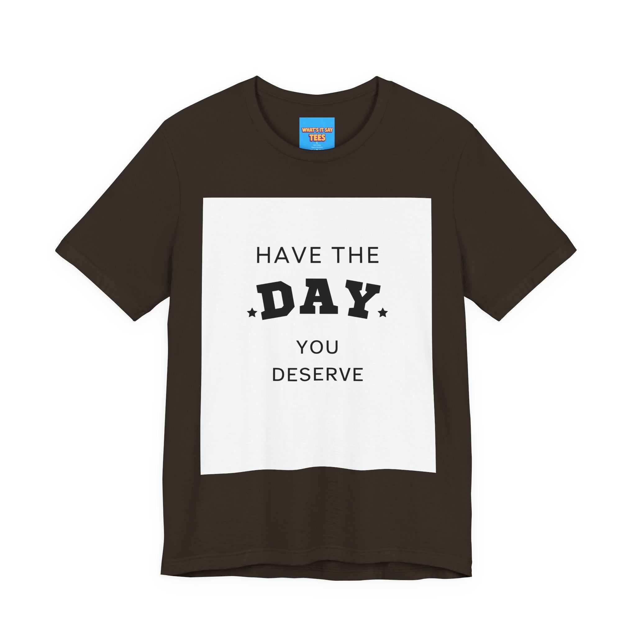 Have The Day You Deserve Graphic Tee Shirt