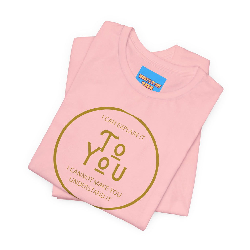 What's It Say Tees- I can explain it to you, I cannot make you understand it