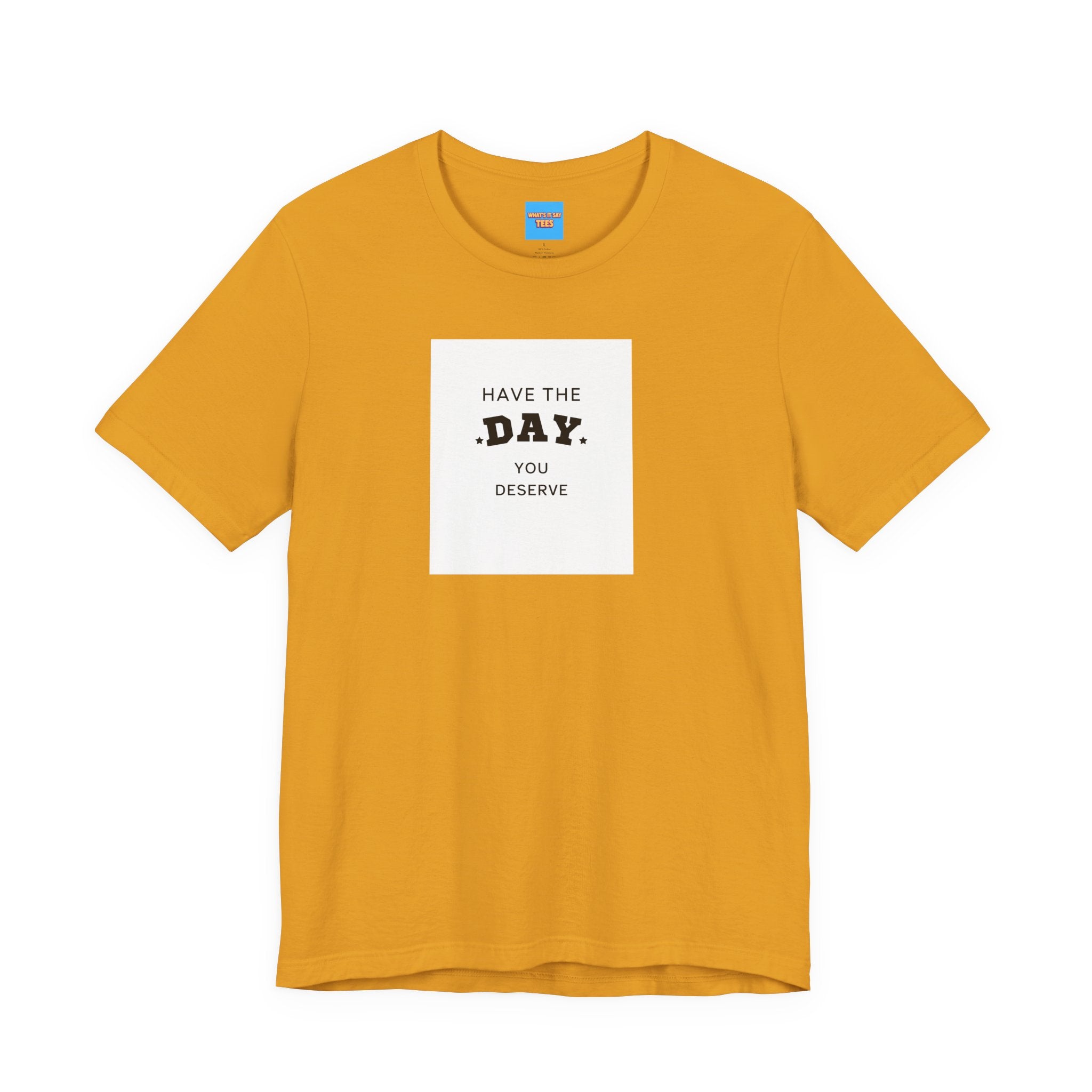 What's It Say Tees- Have The Day You Deserve