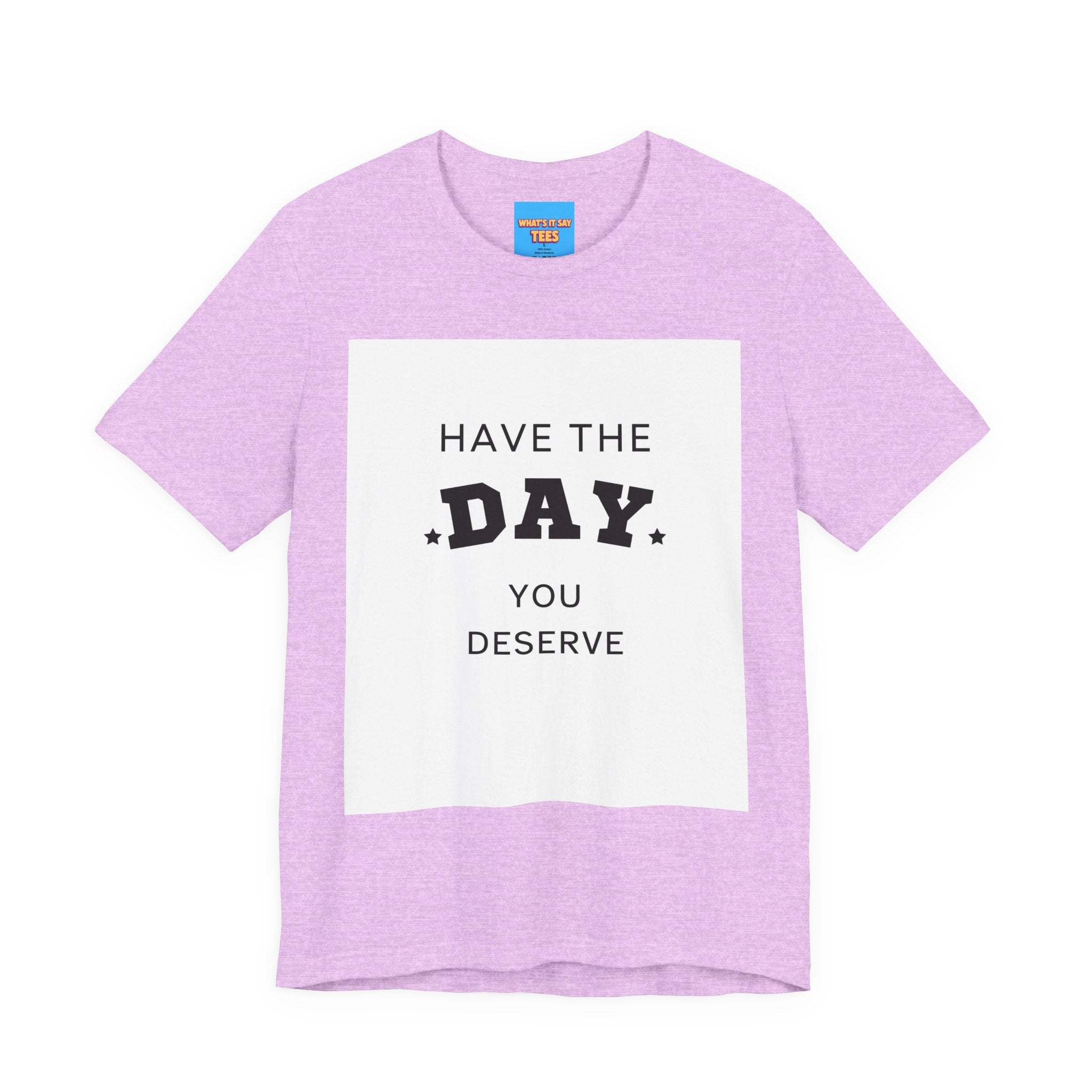 Have The Day You Deserve Graphic Tee Shirt