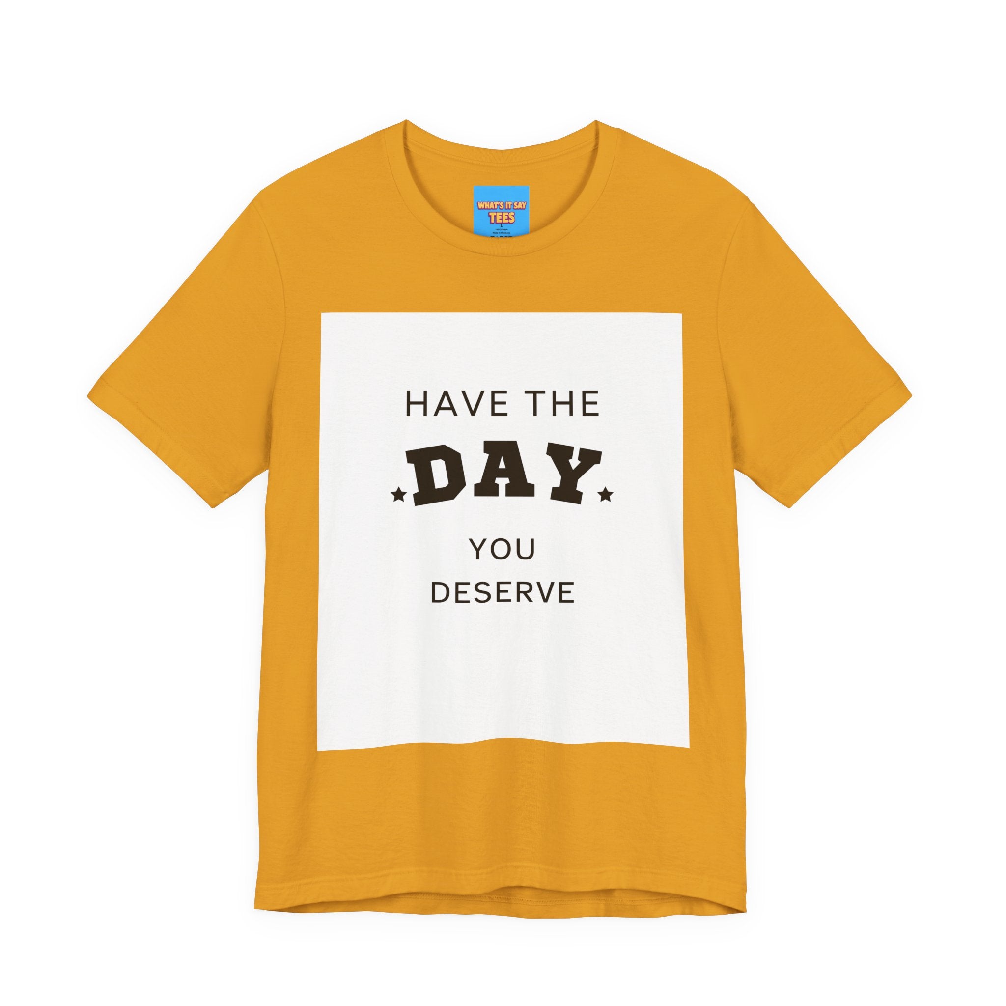 Have The Day You Deserve Graphic Tee Shirt