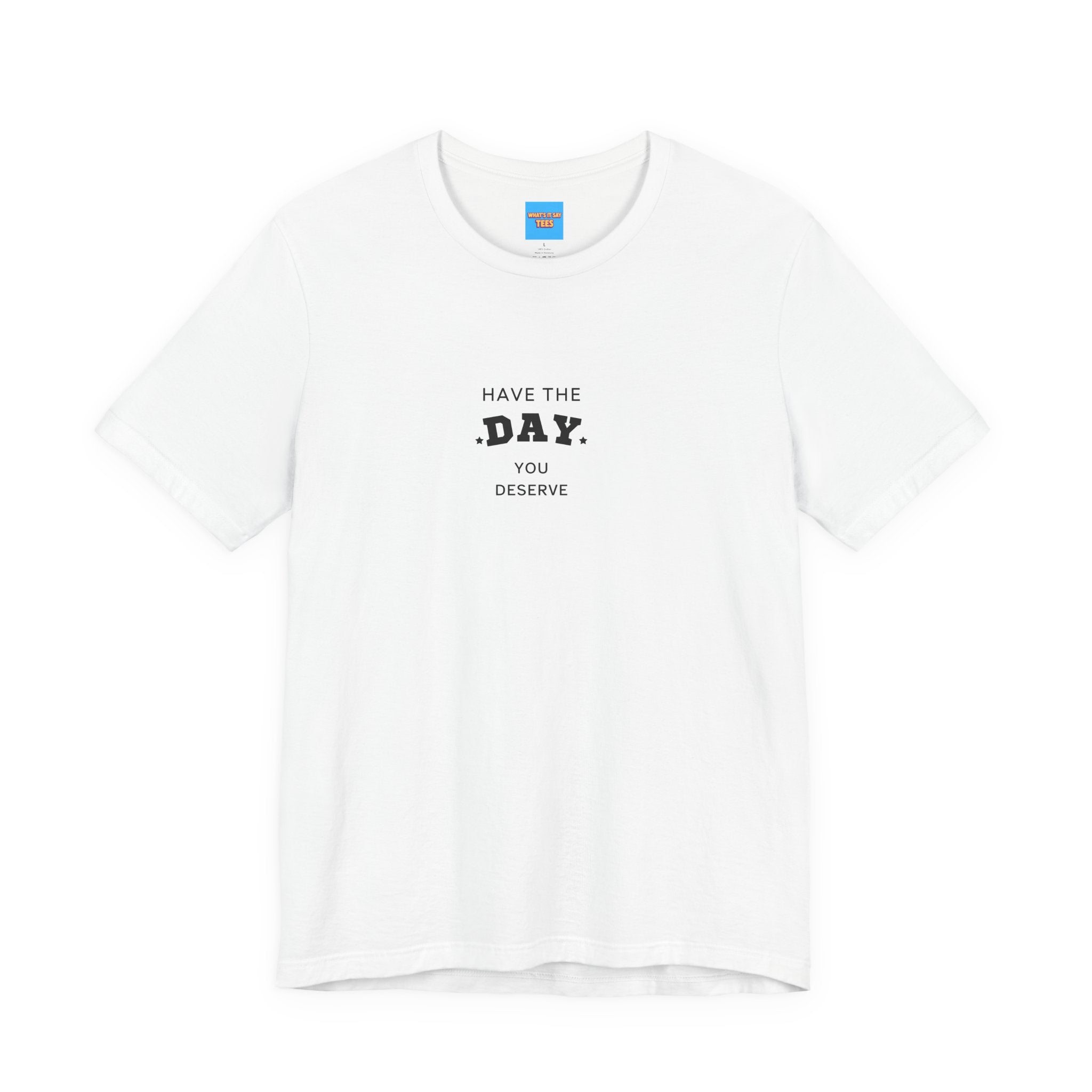 What's It Say Tees- Have The Day You Deserve