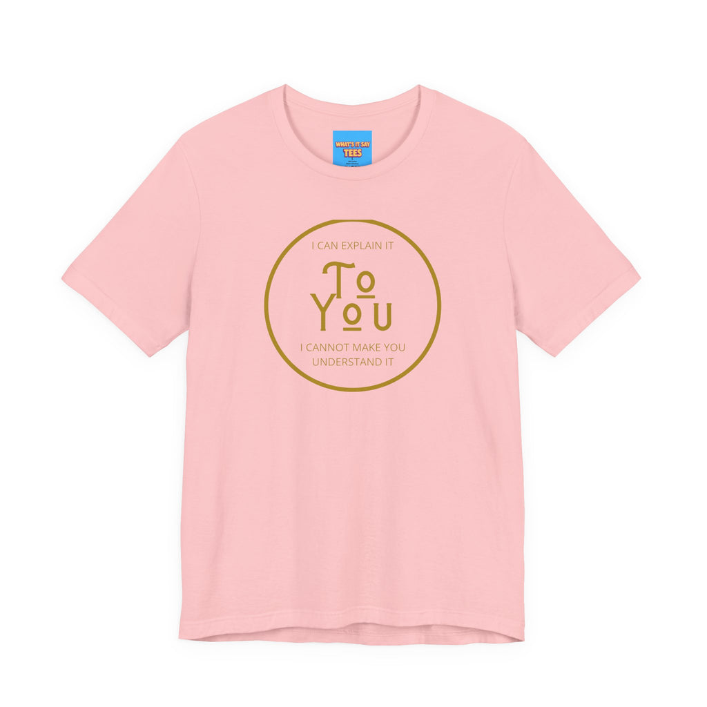 What's It Say Tees- I can explain it to you, I cannot make you understand it