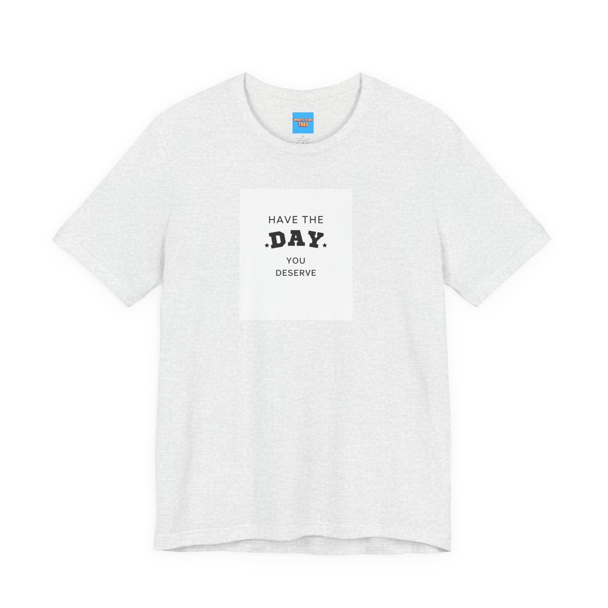 What's It Say Tees- Have The Day You Deserve