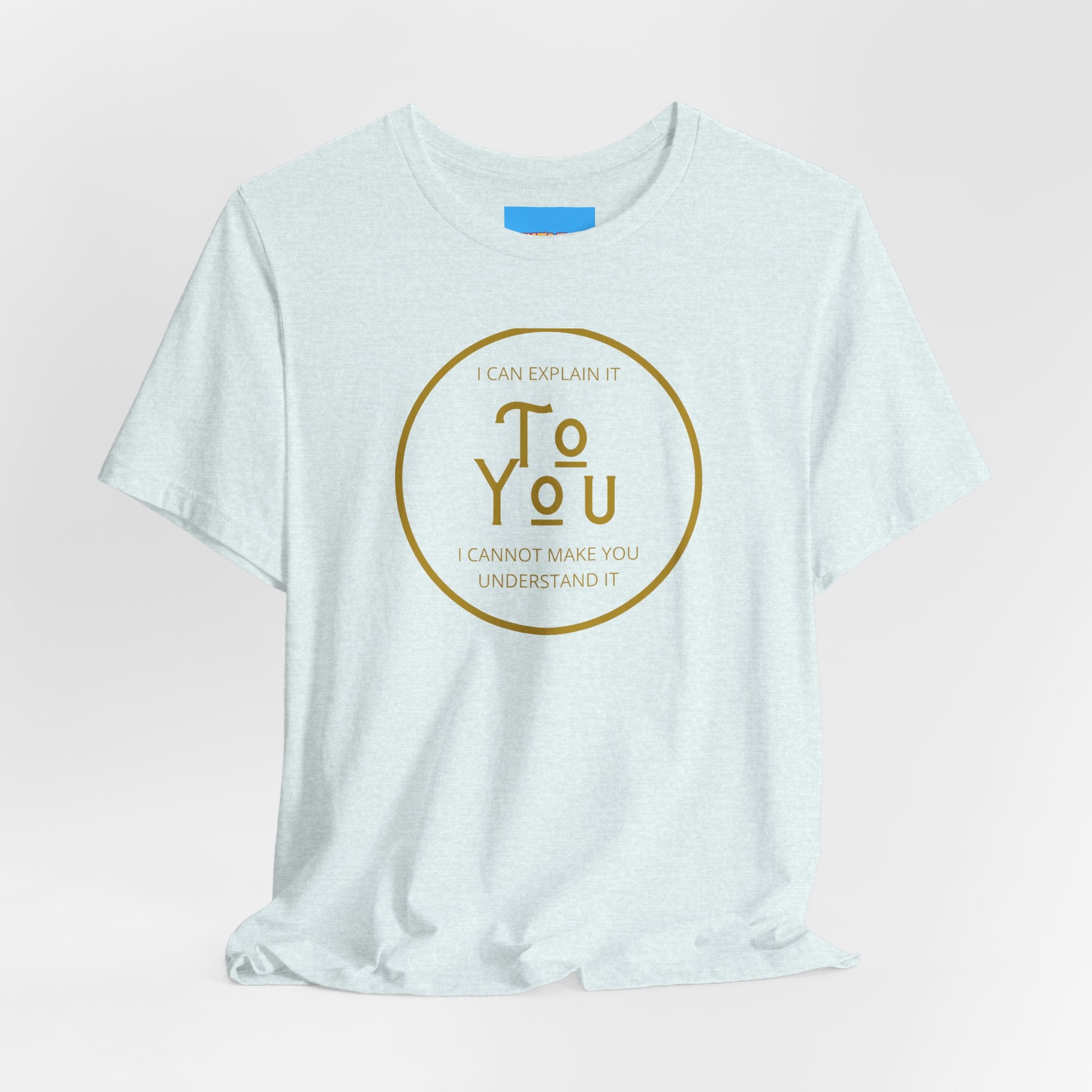 What's It Say Tees- I can explain it to you, I cannot make you understand it