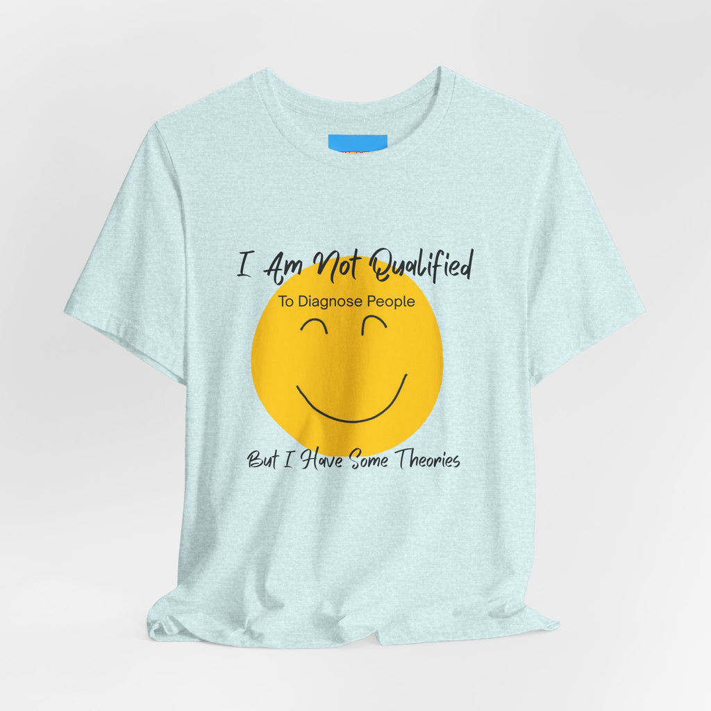 What's It Say Tees – "I Am Not Qualified To Diagnose People But I Have Some Theories"