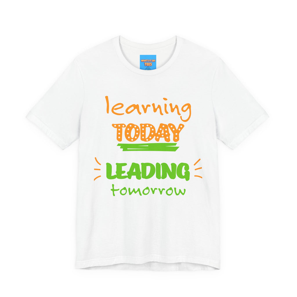 What's It Say Tees- Learning Today, leading tomorrow