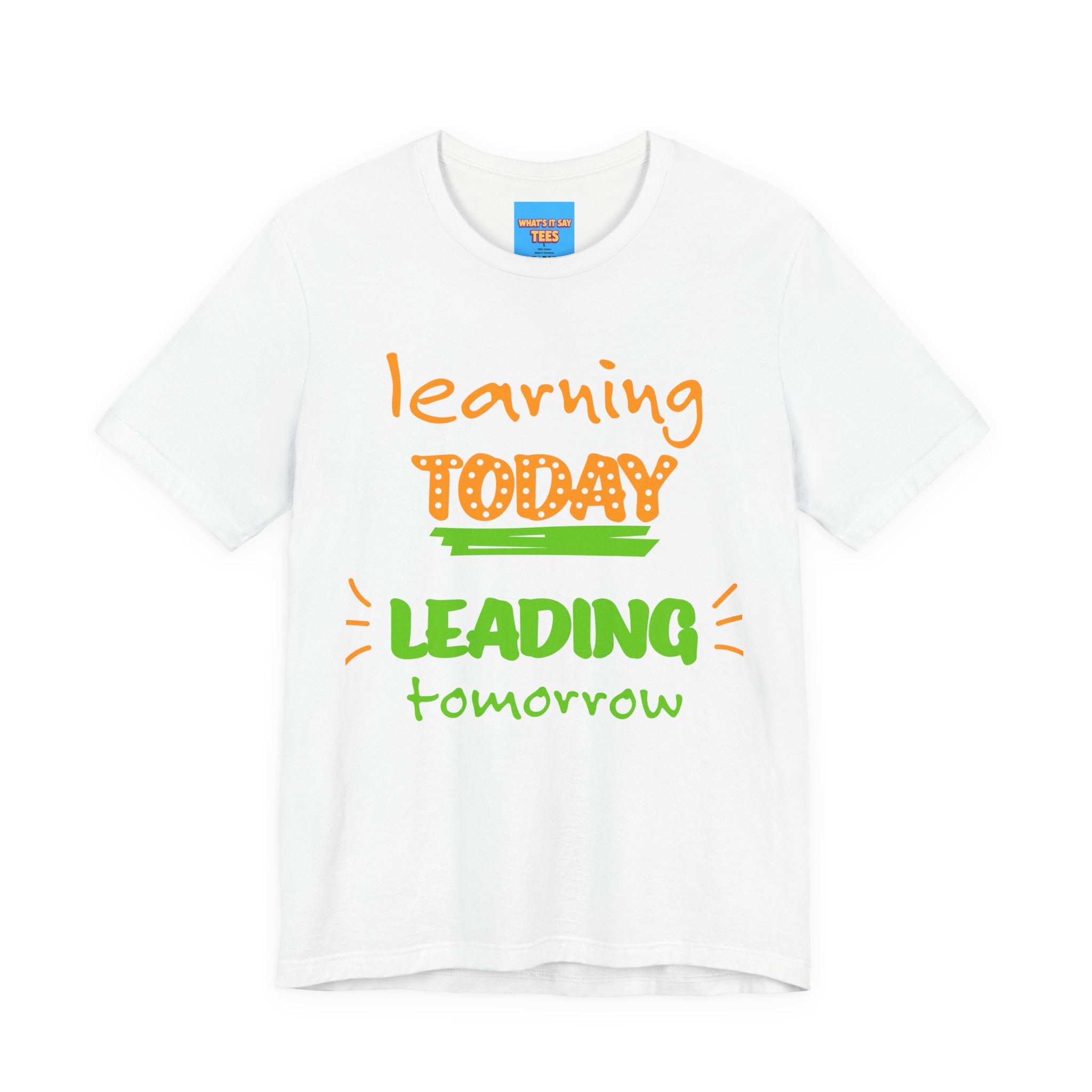 What's It Say Tees- Learning Today, leading tomorrow