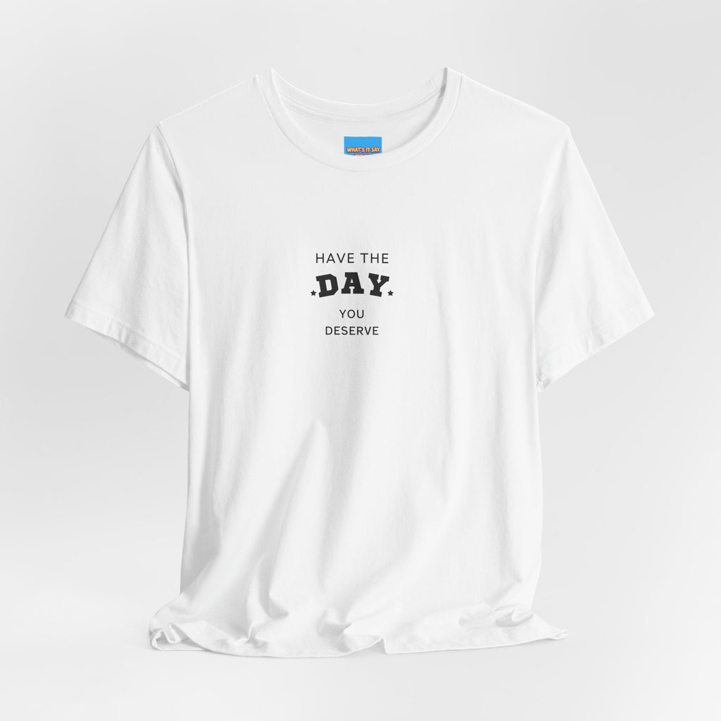 What's It Say Tees- Have The Day You Deserve