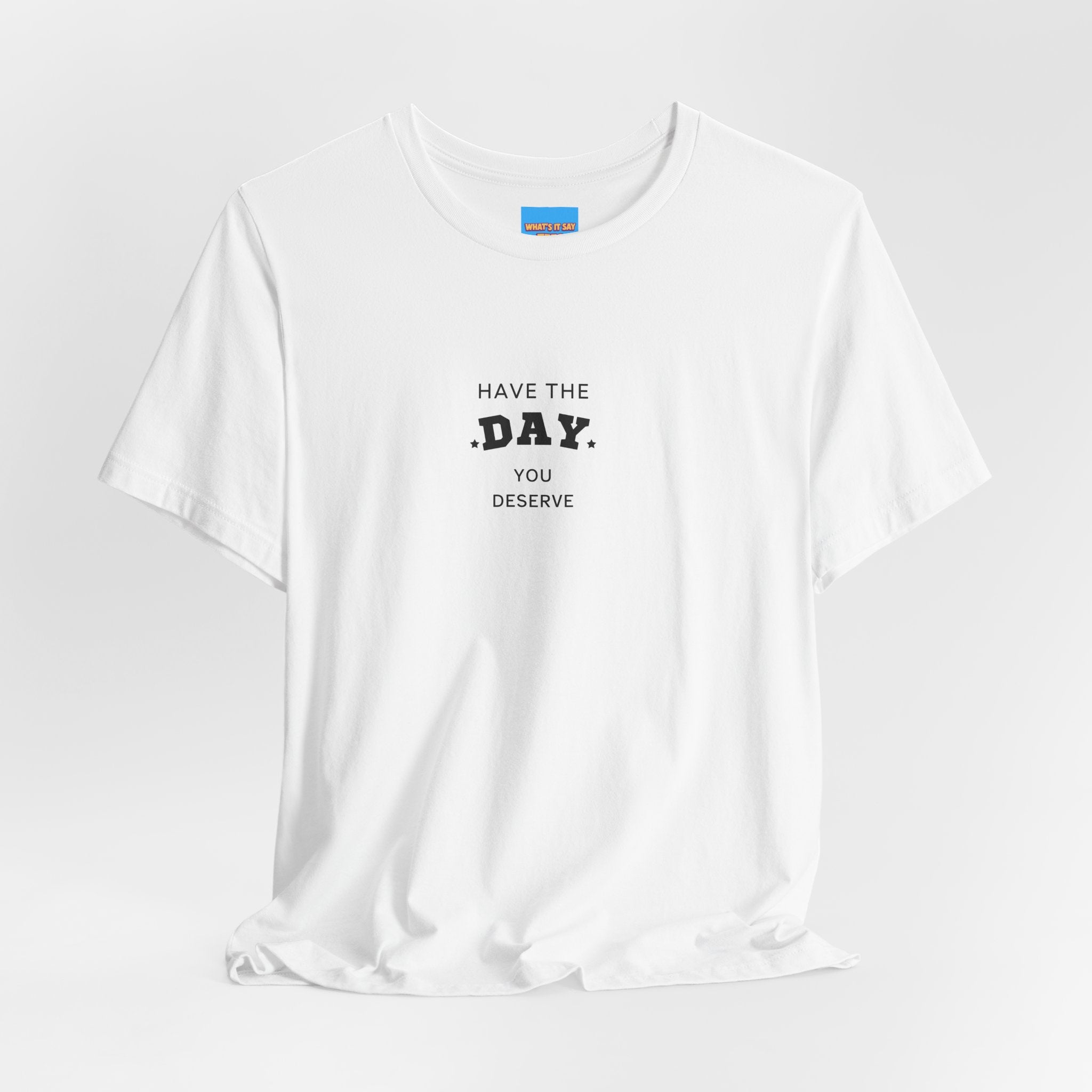 What's It Say Tees- Have The Day You Deserve