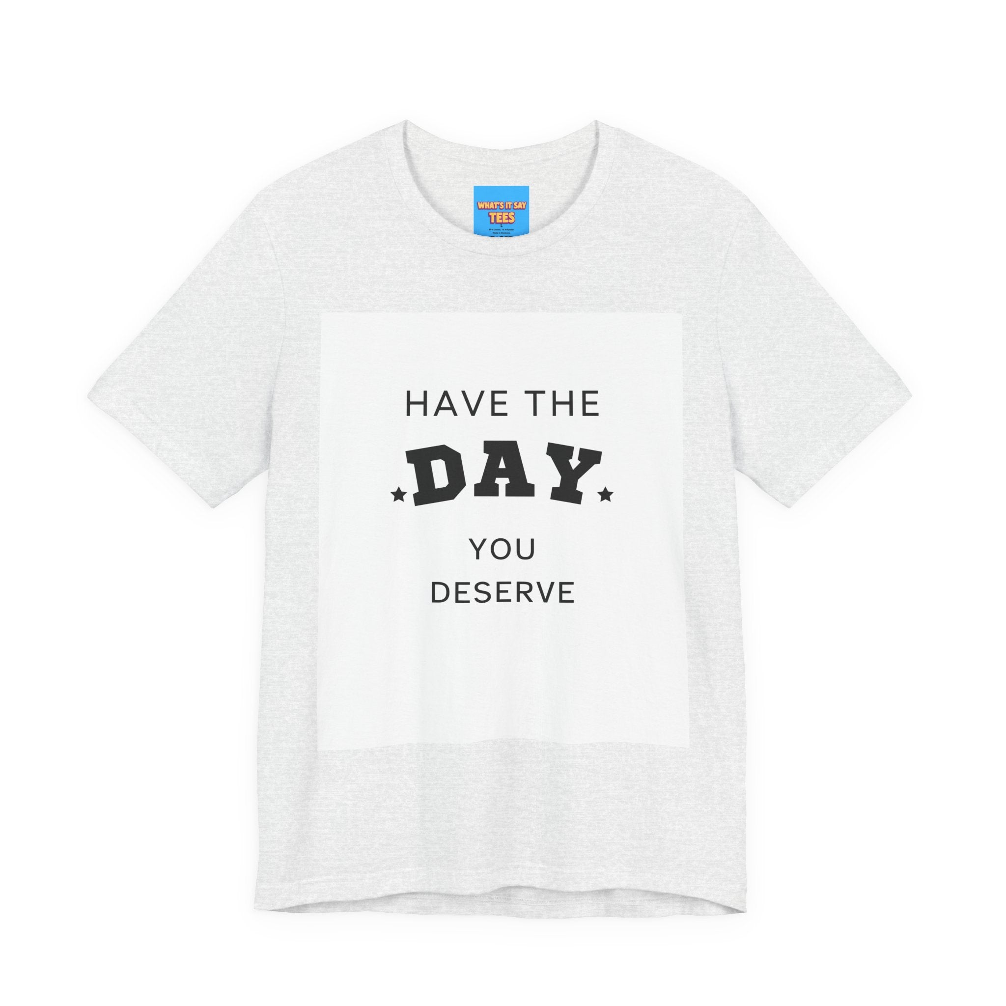 Have The Day You Deserve Graphic Tee Shirt