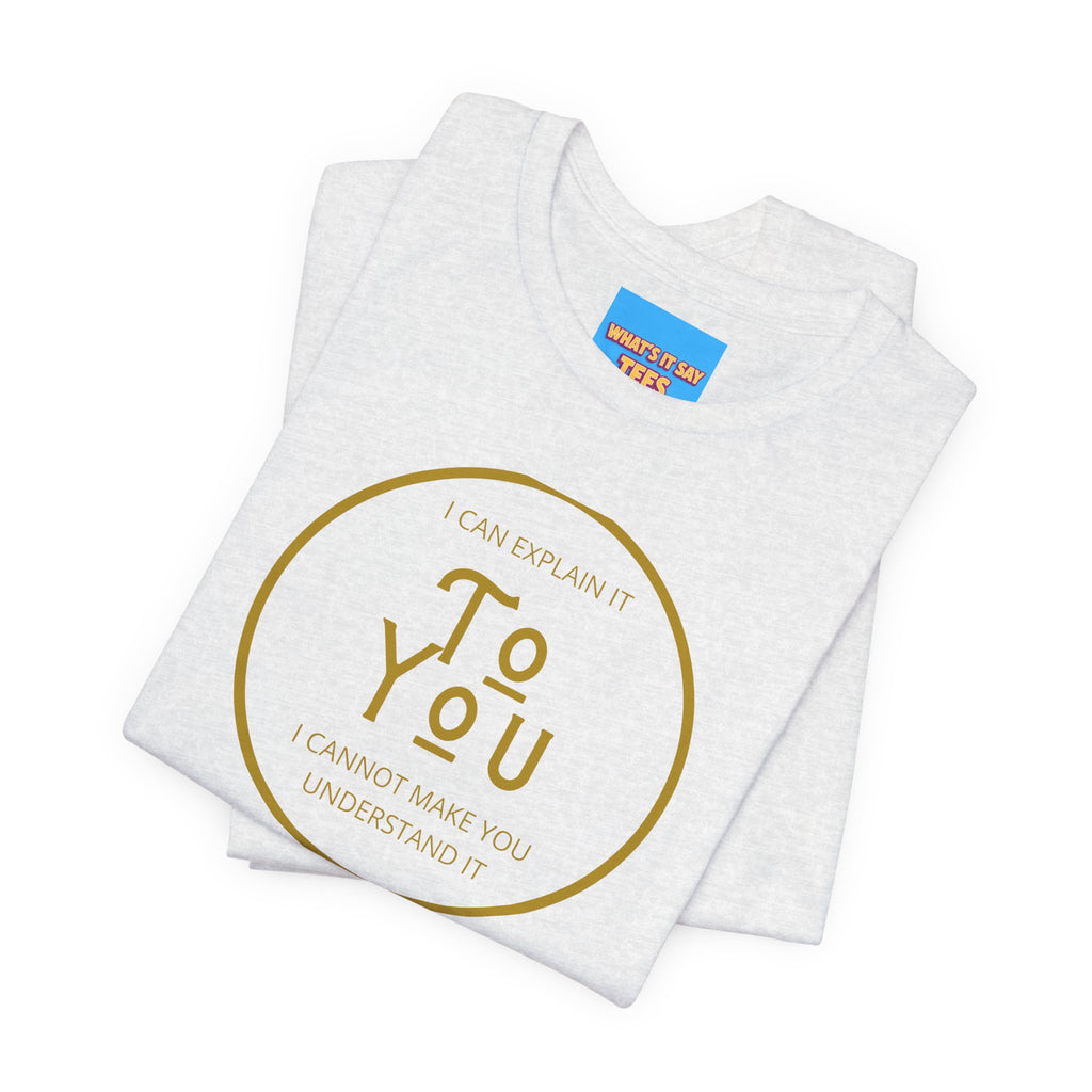 What's It Say Tees- I can explain it to you, I cannot make you understand it