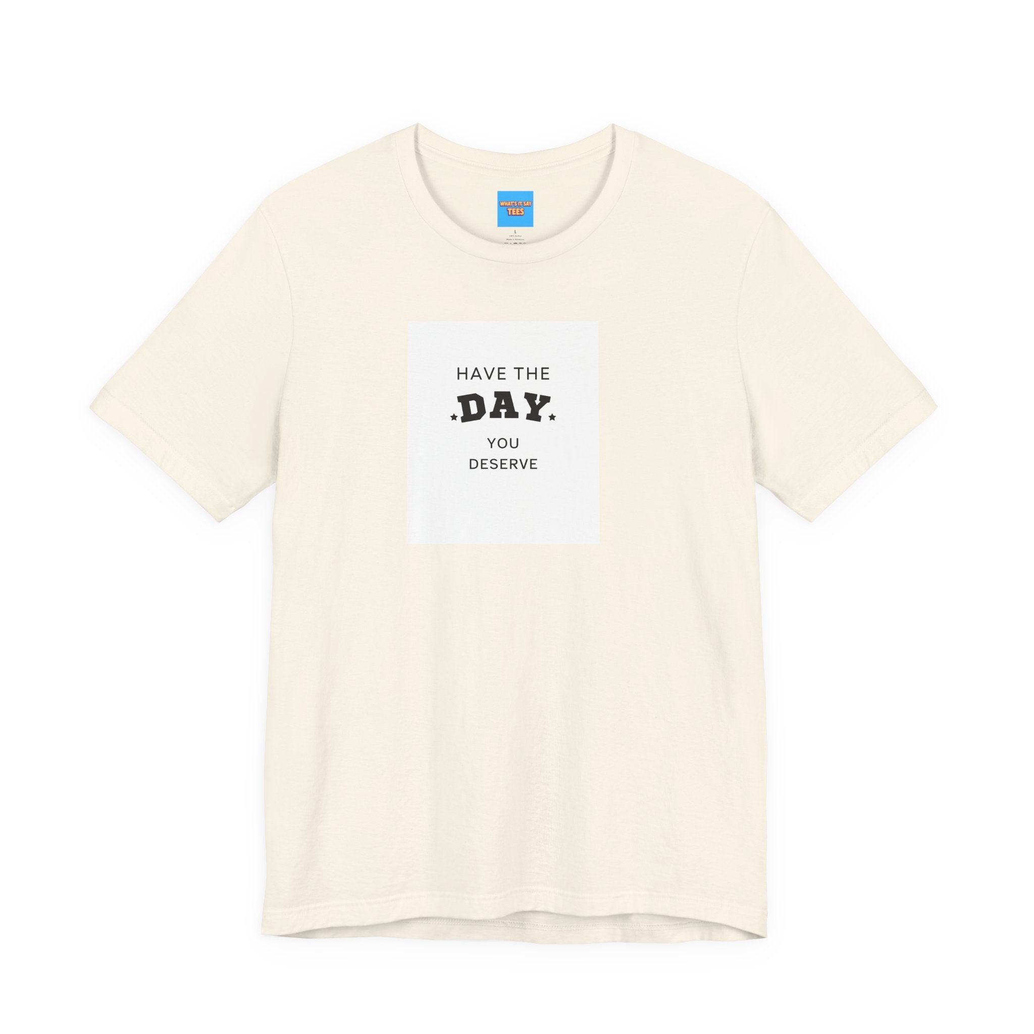 What's It Say Tees- Have The Day You Deserve