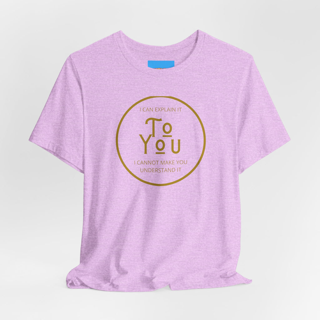 What's It Say Tees- I can explain it to you, I cannot make you understand it