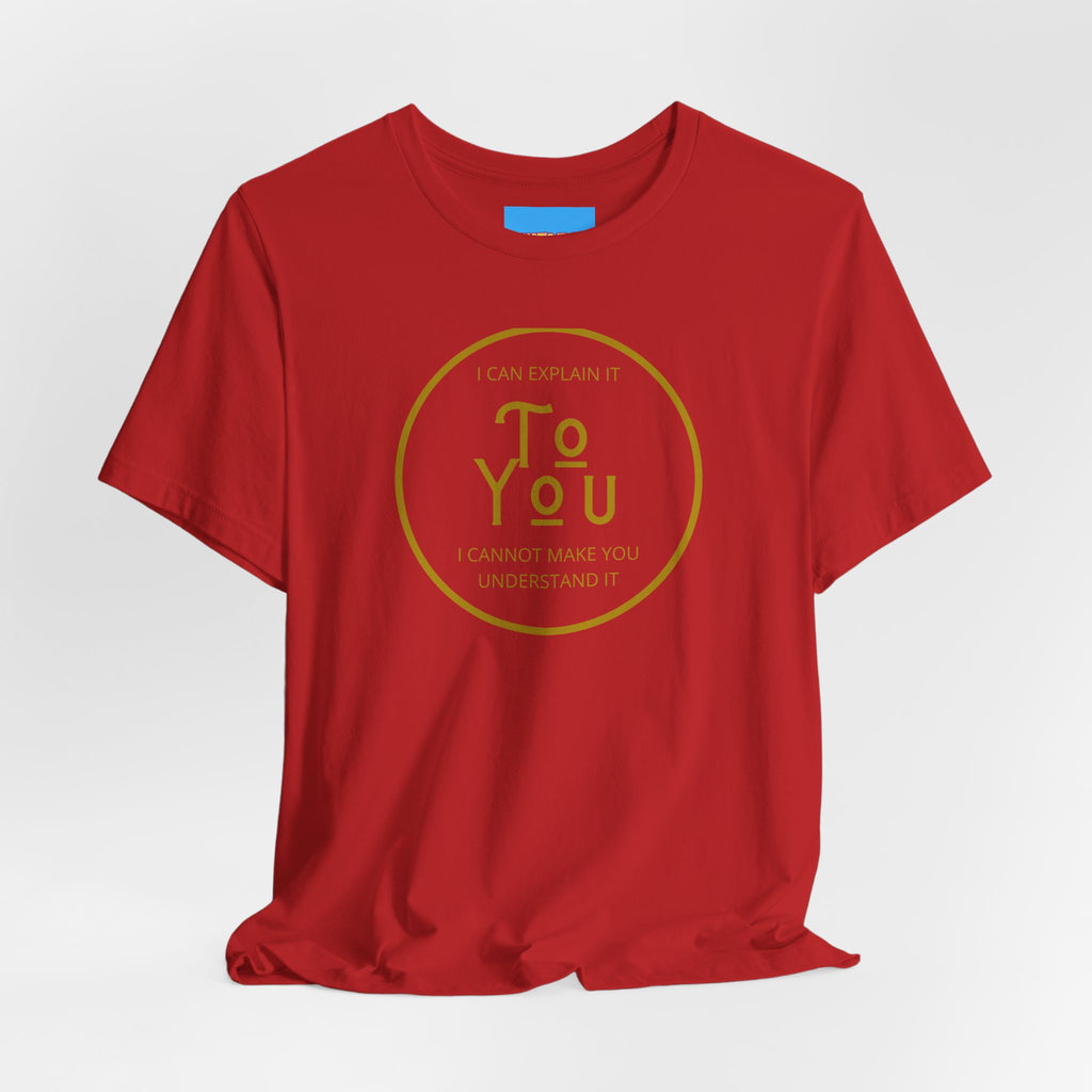 What's It Say Tees- I can explain it to you, I cannot make you understand it