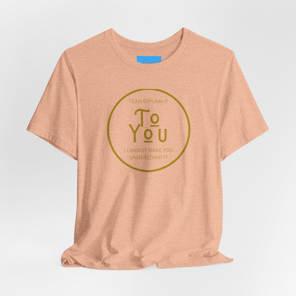 What's It Say Tees- I can explain it to you, I cannot make you understand it