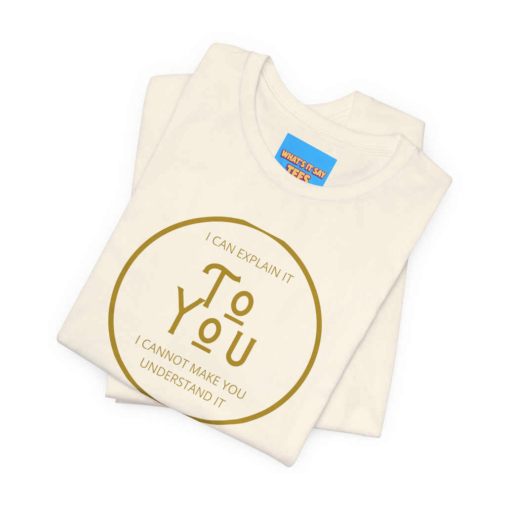 What's It Say Tees- I can explain it to you, I cannot make you understand it