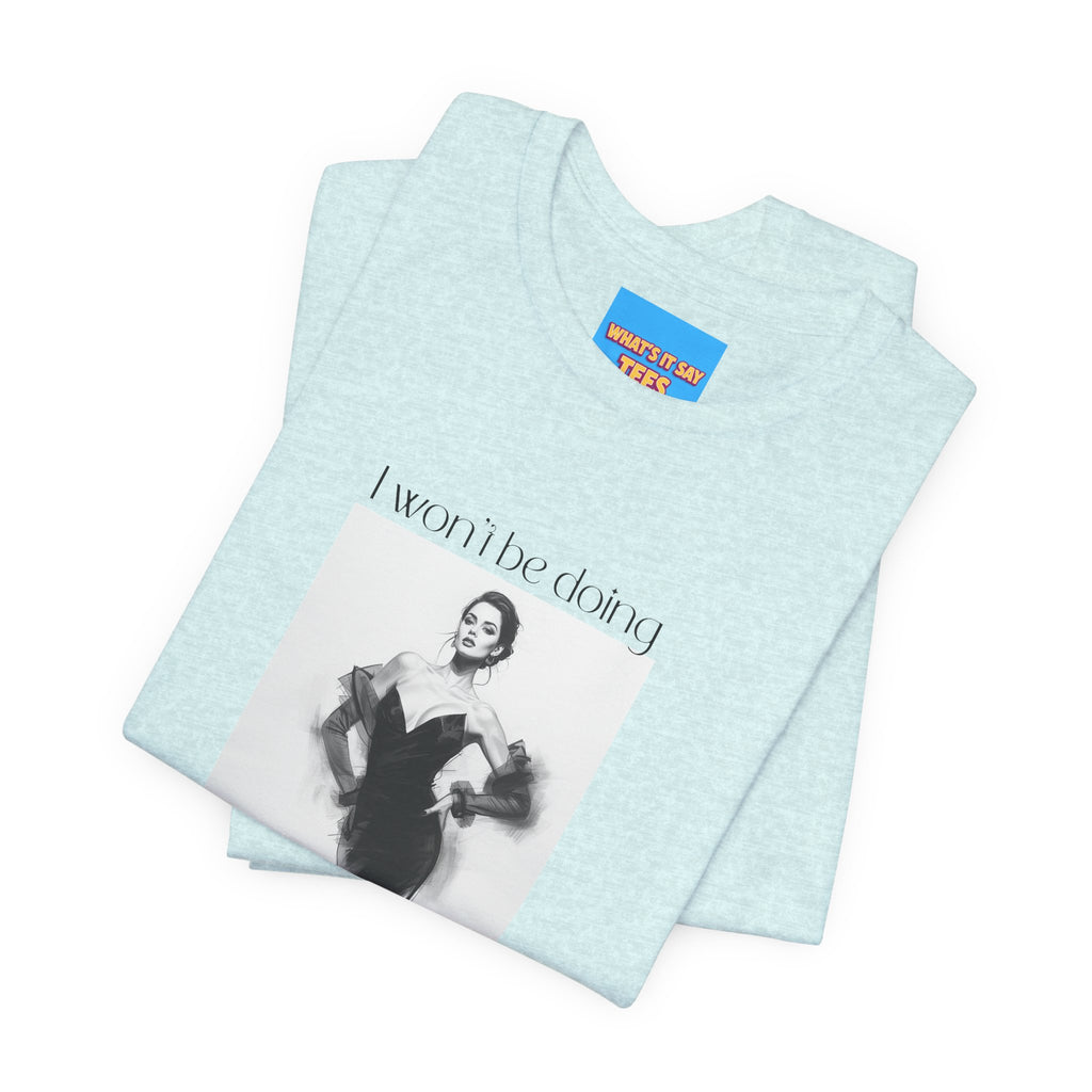 What's It Say Tees- I won't be doing any of those things